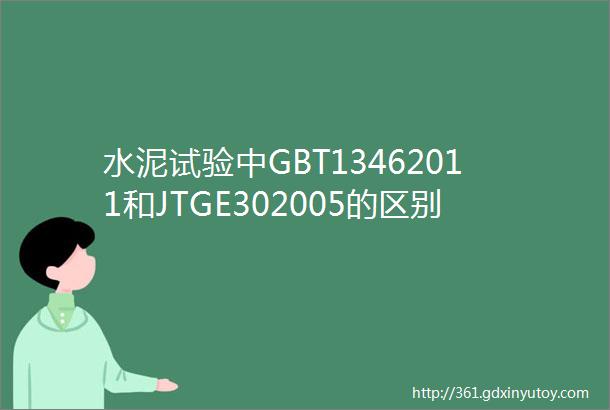 水泥试验中GBT13462011和JTGE302005的区别