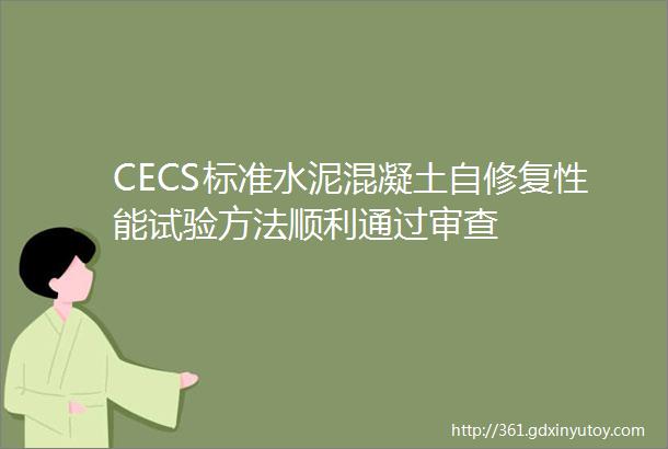 CECS标准水泥混凝土自修复性能试验方法顺利通过审查